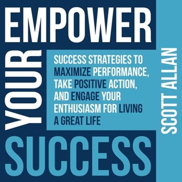 Empower Your Success: Success Strategies to Maximize Performance, Take Positive Action, and Engag...