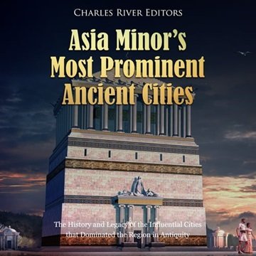 Asia Minor's Most Prominent Ancient Cities: The History and Legacy of the Influential Cities that...