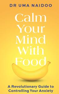 Calm Your Mind With Food A Revolutionary Guide to Controlling Your Anxiety, UK Edition