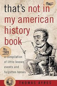 That’s Not in My American History Book A Compilation of Little-Known Events and Forgotten Heroes