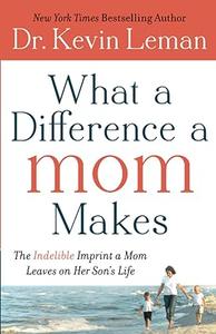 What a Difference a Mom Makes The Indelible Imprint a Mom Leaves on Her Son's Life