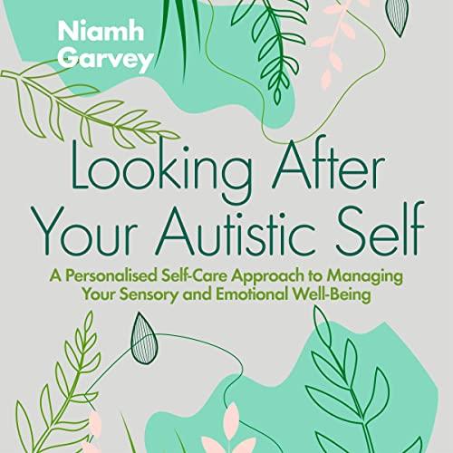 Looking After Your Autistic Self A Personalised Self–Care Approach to Managing Your Sensory Emotional Well–Being [Audiobook]