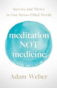 Meditation Not Medicine Survive and Thrive in Our Stress-Filled World