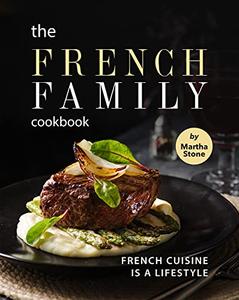 The French Family Cookbook French Cuisine is a Lifestyle