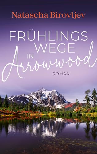Natascha Birovljev - Fr&uuml;hlingswege in Arrowwood (Sleeping Lake Ranch Reihe 2)