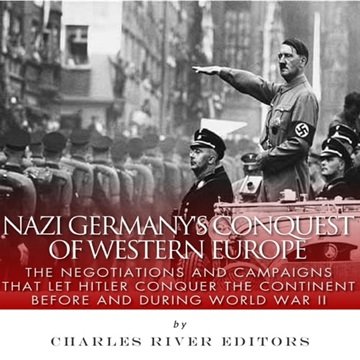 Nazi Germany's Conquest of Western Europe: The Negotiations and Campaigns that Let Hitler Conquer...