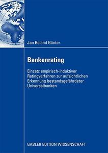 Bankenrating Einsatz empirisch-induktiver Ratingverfahren zur aufsichtlichen Erkennung bestandsgefährdeter Universalbanken