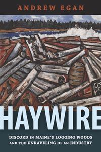 Haywire  Discord in Maine’s Logging Woods and the Unraveling of an Industry