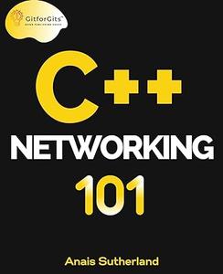 C++ Networking 101 Unlocking Sockets, Protocols, VPNs, and Asynchronous IO with 75+ sample programs