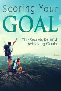 Scoring Your GOAL  The Secrets Behind Achieving Goals