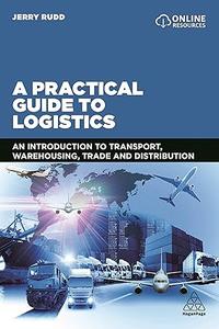 A Practical Guide to Logistics An Introduction to Transport, Warehousing, Trade and Distribution