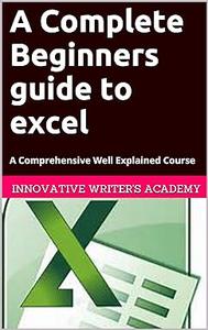 A Complete Beginners Guide to Excel A Comprehensive Well Explained Course