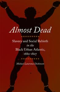 Almost Dead  Slavery and Social Rebirth in the Black Urban Atlantic, 1680–1807