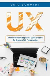 UX A Comprehensive Beginner's Guide to Learn the Realms of UX Programming
