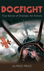 Dogfight True Stories of Dramatic Air Actions