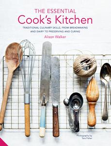 The Essential Cook’s Kitchen  Traditional Culinary Skills, From Breadmaking and Dairy to Preserving and Curing