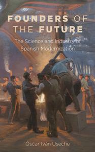 Founders of the Future  The Science and Industry of Spanish Modernization