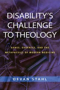 Disability's Challenge to Theology  Genes, Eugenics, and the Metaphysics of Modern Medicine