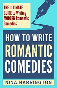 How to Write Romantic Comedies  The Ultimate Guide to Writing Modern Romantic Comedies