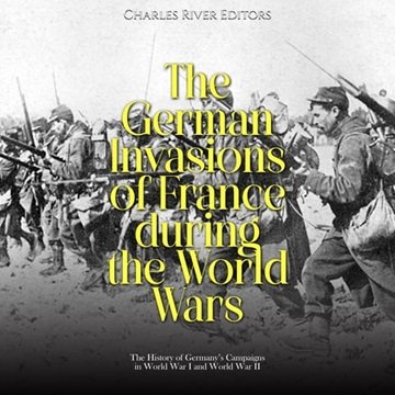 The German Invasions of France during the World Wars: The History of Germany's Campaigns in World...