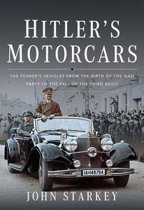 Hitler’s Motorcars The Führer’s Vehicles From the Birth of the Nazi Party to the Fall of the Third Reich