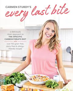 Every Last Bite A Deliciously Clean Approach to the Specific Carbohydrate Diet with Over 150