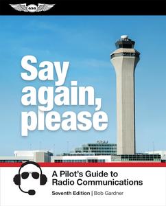 Say Again, Please A Pilot’s Guide to Radio Communications, 7th Edition