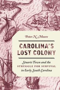 Carolina’s Lost Colony  Stuarts Town and the Struggle for Survival in Early South Carolina