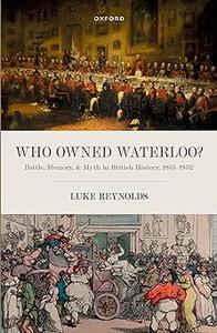 Who Owned Waterloo Battle, Memory, and Myth in British History, 1815–1852