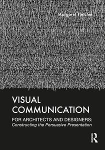 Visual Communication for Architects and Designers Constructing the Persuasive Presentation