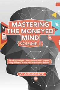 Mastering the Moneyed Mind, Volume II  The Bottomless Line–Important Lessons They Did Not Teach You In Business School