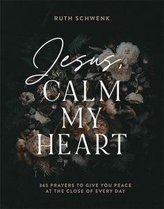 Jesus, Calm My Heart 365 Prayers to Give You Peace at the Close of Every Day