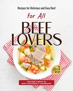 Recipes for Delicious and Easy Beef for All Beef Lovers  You Don't Want to Miss This Perfect Cookbook!!