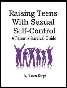 Raising Teens With Sexual Self–Control A Parent's Survival Guide
