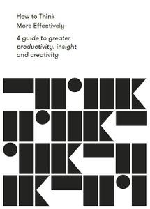 How to Think More Effectively  A Guide to Greater Productivity, Insight and Creativity