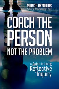 Coach the Person, Not the Problem  A Guide to Using Reflective Inquiry
