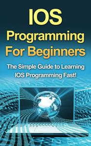 IOS Programming For Beginners The Simple Guide to Learning IOS Programming Fast!