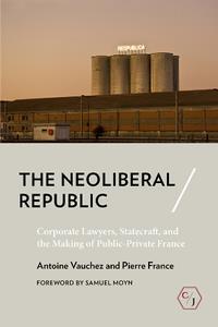 The Neoliberal Republic  Corporate Lawyers, Statecraft, and the Making of Public–Private France