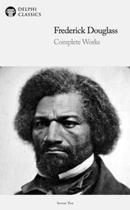 Delphi Complete Works of Frederick Douglass (Illustrated)