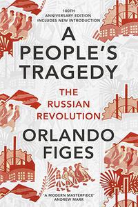 A People’s Tragedy  The Russian Revolution, 1891-1924, 100th Anniversary Edition