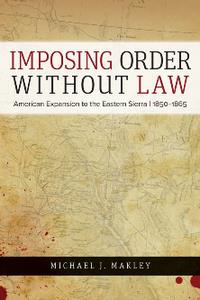 Imposing Order without Law American Expansion to the Eastern Sierra, 1850-1865