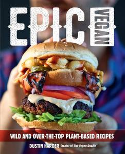 Epic Vegan  Wild and Over–the–Top Plant–Based Recipes