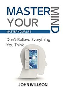 Master Your Mind  Don’t Believe Everything You Think – Master Your Life