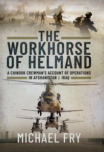 The Workhorse of Helmand  A Chinook Crewman’s Account of Operations in Afghanistan and Iraq