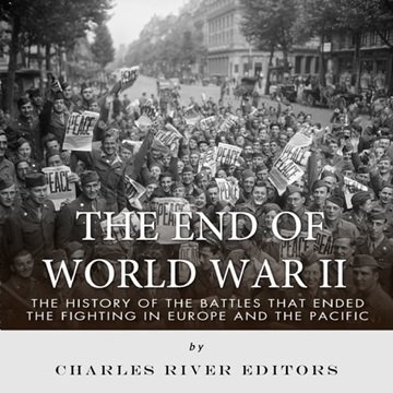 The End of World War II: The History of the Battles that Ended the Fighting in Europe and the Pac...