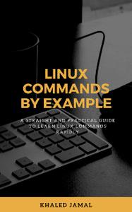 Linux Commands By Example A straight and practical guide to learn Linux commands rapidly