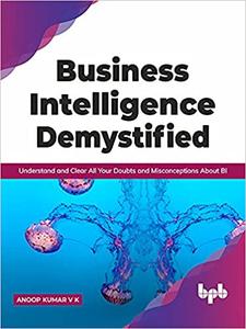 Business Intelligence Demystified Understand and Clear All Your Doubts and Misconceptions About BI