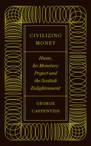 Civilizing Money  Hume, His Monetary Project, and the Scottish Enlightenment