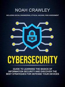 Cybersecurity Guide To Learning The Basics Of Information Security And Discover The Best Strategies For Defense Your Devices