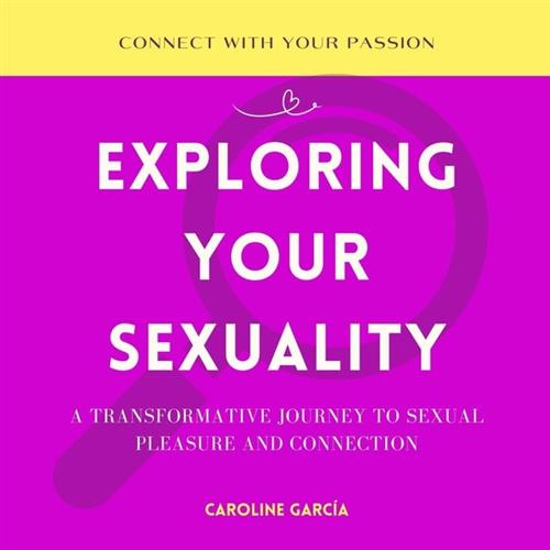 Exploring Your Sexuality A Transformative Journey to Sexual Pleasure and Connection [Audiobook]